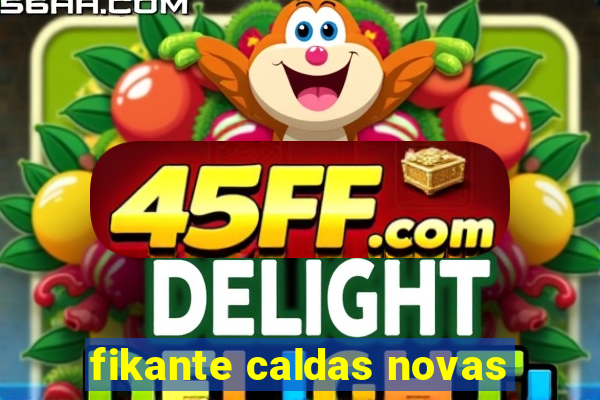 fikante caldas novas